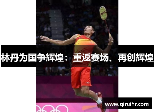 林丹为国争辉煌：重返赛场、再创辉煌