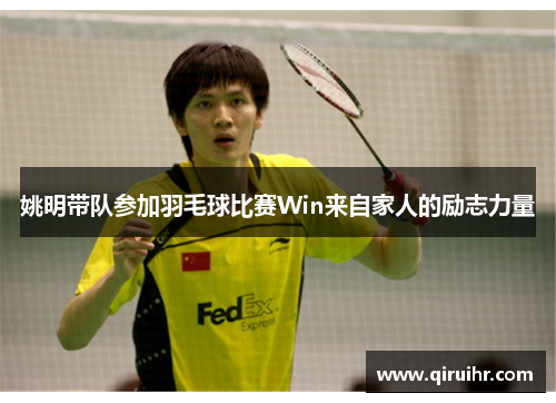 姚明带队参加羽毛球比赛Win来自家人的励志力量