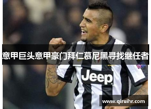 意甲巨头意甲豪门拜仁慕尼黑寻找继任者